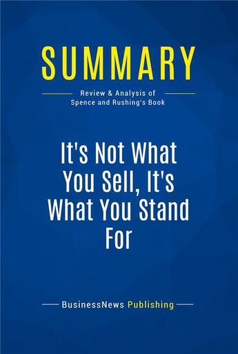 Couverture du livre « It's Not What You Sell, It's What You Stand For : Review and Analysis of Spence and Rushing's Book » de  aux éditions Business Book Summaries