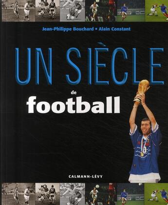 Couverture du livre « Un siècle de football (édition 2009) » de Jean-Francois Bouchard et Alain Constant aux éditions Calmann-levy