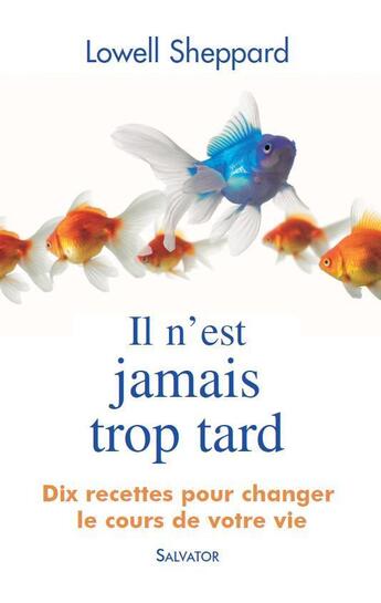 Couverture du livre « Il n'est jamais trop tard ; 10 recettes pour changer le cours de votre vie » de Lowell Sheppard aux éditions Salvator