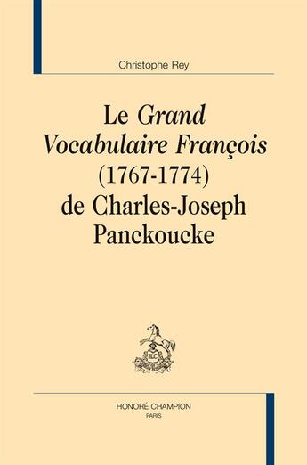 Couverture du livre « Le grand vocabulaire françois (1767-1774) de Charles-Joseph Panckoucke » de Christophe Rey aux éditions Honore Champion