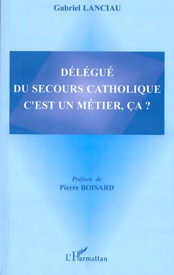 Couverture du livre « DÉLÉGUÉ DU SECOURS CATHOLIQUE C'EST UN MÉTIER, ÇA ? » de Gabriel Lanciau aux éditions L'harmattan