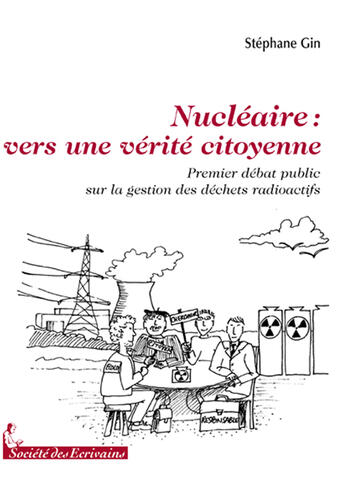 Couverture du livre « Nucléaire : vers une vérité citoyenne ; premier débat public sur la gestion des déchets radioactifs » de Stephane Gin aux éditions Societe Des Ecrivains