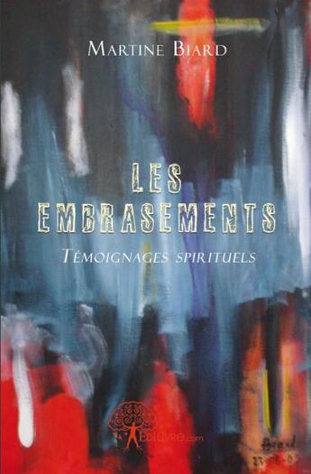 Couverture du livre « Les embrasements ; témoignages spirituels » de Martine Biard aux éditions Edilivre