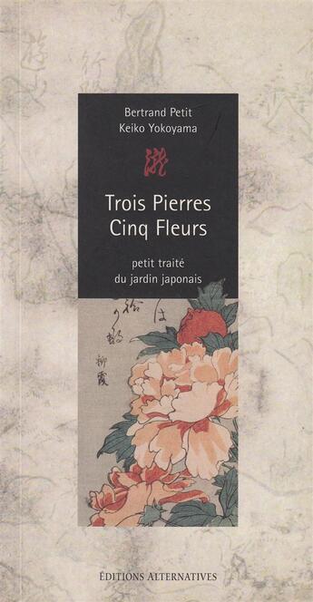 Couverture du livre « Trois pierres cinq fleurs ; petit traité du jardin japonais » de  aux éditions Alternatives