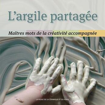 Couverture du livre « L'argile partagée ; maîtres mots de la créativité accompagnée » de Daniel De Montmollin et Patrick Bute aux éditions La Revue De La Ceramique Et Du Verre