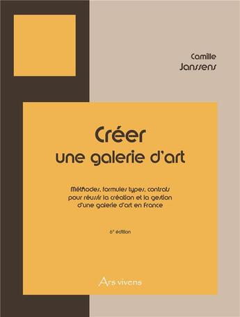 Couverture du livre « Creer une galerie d'art - france - 6e edition - methodes, formules types, contrats pour reussir la c » de Camille Janssens aux éditions Ars Vivens