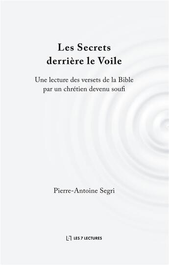 Couverture du livre « Les secrets derrière le voile ; une lecture des versets de la Bible par un chrétien devenu soufi » de Pierre-Antoine Segri aux éditions Anwar