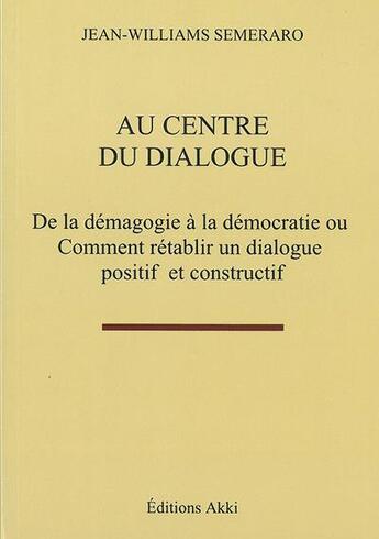 Couverture du livre « Au centre du dialogue - de la demagogie a la democratie ou comment retablir un dialogue positif et c » de Semeraro J-W. aux éditions Akki