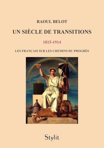 Couverture du livre « Un siècle de transitions (1815 - 1914) : Les Français sur les chemins du progrès » de Raoul Belot aux éditions Stylit