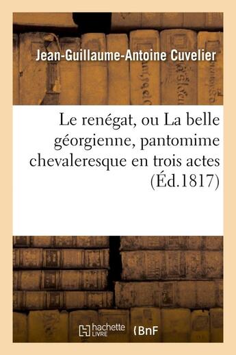 Couverture du livre « Le renegat, ou la belle georgienne, pantomime chevaleresque en trois actes et a grand spectacle » de Cuvelier J-G-A. aux éditions Hachette Bnf