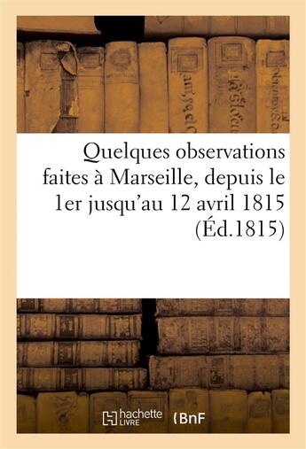 Couverture du livre « Quelques observations faites a marseille, depuis le 1er jusqu'au 12 avril 1815 (ed.1815) » de  aux éditions Hachette Bnf