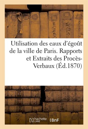 Couverture du livre « Utilisation des eaux d'egout de la ville de paris. rapports et extraits des proces-verbaux » de Imp. De Donnaud aux éditions Hachette Bnf