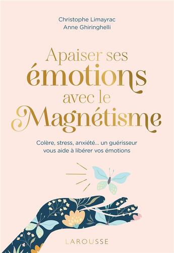 Couverture du livre « Apaiser ses émotions avec le magnétisme : colère, stress, anxiété... un guérisseur vous aide à libérer vos émotions » de Christophe Limayrac et Anne Ghiringhelli aux éditions Larousse