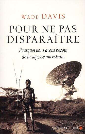 Couverture du livre « Pour ne pas disparaître ; pourquoi nos avons besoins de la sagesse ancestrale » de Wade Davis aux éditions Albin Michel