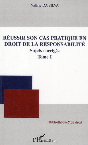 Couverture du livre « Réussir son cas pratique en droit de la responsabilité t.1 ; sujets corrigés » de Valerie Da Silva aux éditions L'harmattan