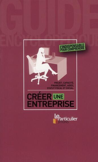 Couverture du livre « Créer une entreprise ; projet, capacité, financement, aides, statut fiscal et social » de  aux éditions Le Particulier