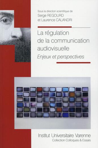 Couverture du livre « La régulation de la communication audiovisuelle ; enjeux et perspectives » de Serge Regourd et Laurence Calandri aux éditions Institut Universitaire Varenne