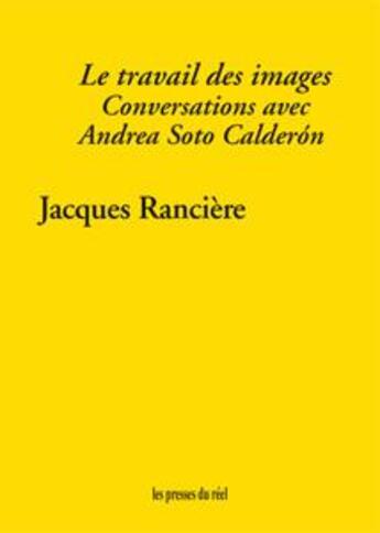 Couverture du livre « Le travail des images ; conversations avec Andrea Soto Calderón » de Jacques Ranciere aux éditions Les Presses Du Reel