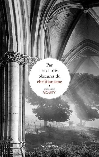 Couverture du livre « Par les clartés obscures du christianisme » de Jean-Marie Gobry aux éditions Editions Maia