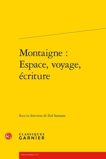 Couverture du livre « Montaigne : espace, voyage, écriture » de Collectif et Zoe Samaras aux éditions Classiques Garnier