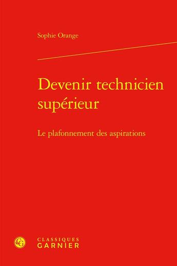 Couverture du livre « Devenir technicien supérieur : Le plafonnement des aspirations » de Sophie Orange aux éditions Classiques Garnier