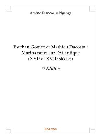 Couverture du livre « Estéban Gomez et Mathieu Dacosta : Marins noirs sur l'Atlantique (XVIe et XVIIe siècles) (2e édition) » de Arsene Francoeur Nganga aux éditions Edilivre