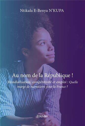 Couverture du livre « Au nom de la republique ! mondialisation, competitivite et emploi : quelle marge de manoeuvre pour l » de Nkupa N-B. aux éditions Edilivre