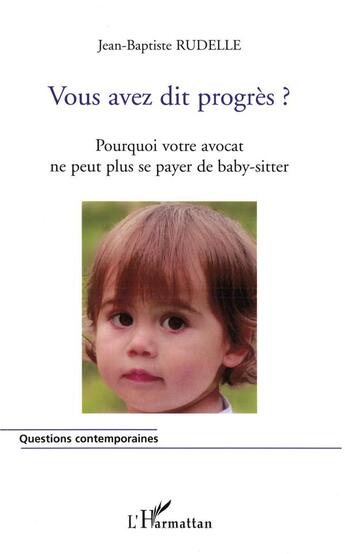 Couverture du livre « Vous avez dit progres ? pourquoi votre avocat ne peut plus se payer de baby-siter » de Jean-Baptiste Rudelle aux éditions L'harmattan