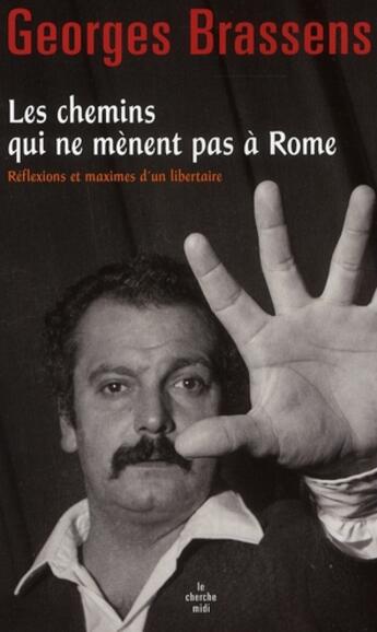 Couverture du livre « Les chemins qui ne mènent pas à Rome ; réflexions et maximes d'un libertaire » de Georges Brassens aux éditions Cherche Midi