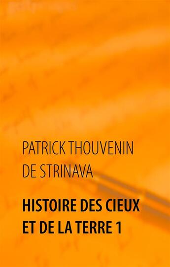 Couverture du livre « Histoire des cieux et de la Terre t.1 ; voyage dans les passés et les futurs » de Patrick Thouvenin De Strinava aux éditions Books On Demand