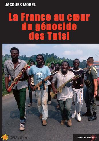 Couverture du livre « La France au coeur du génocide des Tutsi » de Jacques Morel aux éditions L'esprit Frappeur