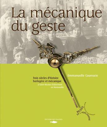 Couverture du livre « La mecanique du geste ; trois siècles d'histoire horlogère et mécanique à Saint-Nicolas d'Aliermont en Normandie » de Emmanuelle Cournarie aux éditions Des Falaises