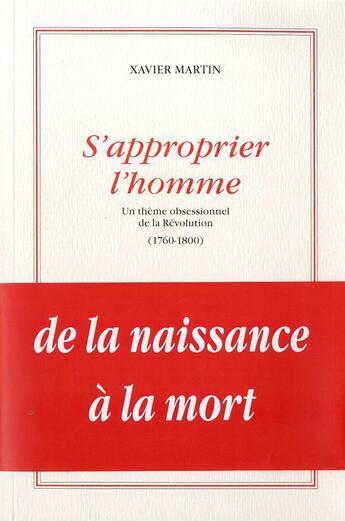 Couverture du livre « S'approprier l'homme ; un thème obsessionnel de la Révolution (1760-1800) » de Xavier Martin aux éditions Dominique Martin Morin