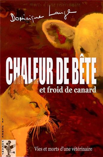 Couverture du livre « Chaleur de bête et froid de canard ; vies et morts d'une vétérinaire » de Dominique Lange aux éditions Le Zebre Volant