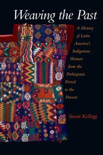 Couverture du livre « Weaving the Past: A History of Latin America's Indigenous Women from t » de Kellogg Susan aux éditions Oxford University Press Usa