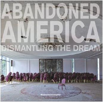 Couverture du livre « Abandoned America ; dismantling the dream » de Matthew Christopher aux éditions Carpet Bombing