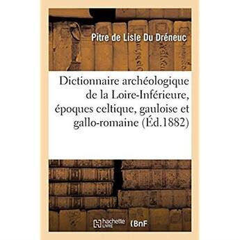 Couverture du livre « Dictionnaire archéologique de la Loire-Inférieure, époques celtique, gauloise et gallo-romaine : Arrondissement de Chateaubriant et arrondissements de Saint-Nazaire et de Paimboeuf » de Lisle Du Dreneuc P. aux éditions Hachette Bnf