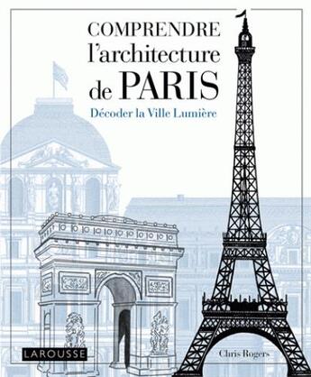 Couverture du livre « Comprendre l'architecture de Paris ; décoder la Ville Lumière » de Chris Rogers aux éditions Larousse