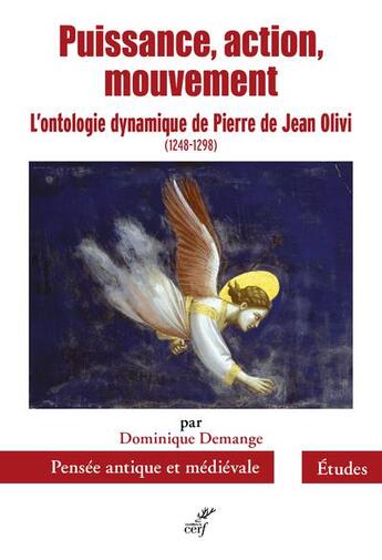 Couverture du livre « Puissance, action, mouvement ; l'ontologie dynamique de Pierre de Jean Olivi (1248-1298) » de Dominique Demange aux éditions Cerf