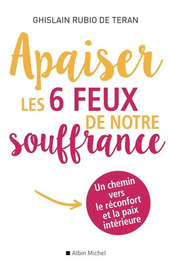 Couverture du livre « Apaiser les 6 feux de notre souffrance ; un chemin vers le réconfort et la paix intérieure » de Ghislain Rubio De Teran aux éditions Albin Michel