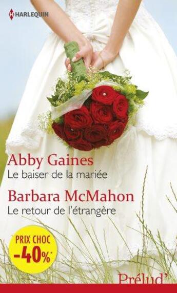 Couverture du livre « Le baiser de la mariée ; le retour de l'étrangère » de Barbara Mcmahon et Abby Gaines aux éditions Harlequin