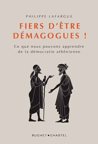 Couverture du livre « Fiers d'être démagogues ! ce que nous pouvons apprendre de la démocratie athénienne » de Philippe Lafargue aux éditions Buchet Chastel