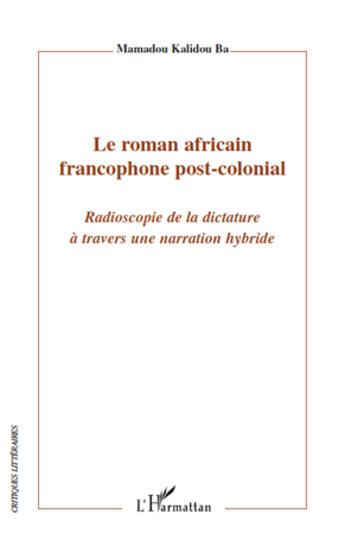 Couverture du livre « Le roman africain francophone post-colonial ; radioscopie de la dictature à travers une narration hybride » de Mamadou Kalidou Ba aux éditions Editions L'harmattan