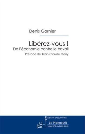 Couverture du livre « Libérez-vous ! de l'économie contre le travail » de Denis Garnier aux éditions Le Manuscrit