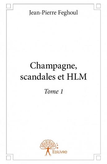 Couverture du livre « Champagne, scandales et HLM Tome 1 » de Jean-Pierre Feghoul aux éditions Edilivre