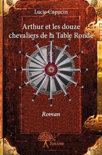 Couverture du livre « Arthur et les douze chevaliers de la Table Ronde » de Lucie Capucin aux éditions Edilivre