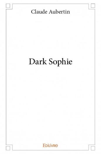 Couverture du livre « Dark Sophie » de Claude Aubertin aux éditions Edilivre