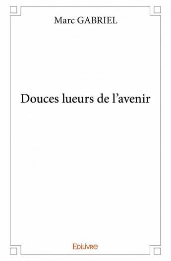 Couverture du livre « Douces lueurs de l'avenir » de Gabriel Marc aux éditions Edilivre