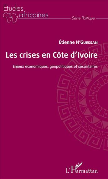 Couverture du livre « Les crises en Côte d'Ivoire ; enjeux économiques, géopolitiques et sécuritaires » de Etienne N'Guessan aux éditions L'harmattan