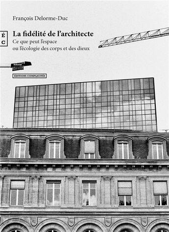 Couverture du livre « La fidélité de l'architecte : ce que peut l'espace ou l'écologie des corps et des dieux » de Francois Delorme-Duc aux éditions Complicites